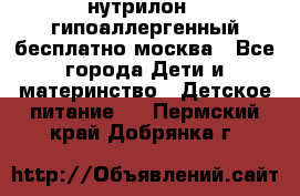 нутрилон 1 гипоаллергенный,бесплатно,москва - Все города Дети и материнство » Детское питание   . Пермский край,Добрянка г.